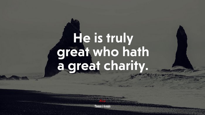 He is truly great who hath a great charity. | Thomas à Kempis quote
