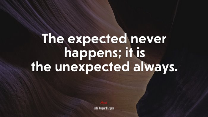 The expected never happens; it is the unexpected always. | John Maynard Keynes quote