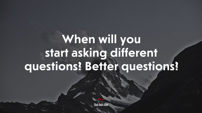 When will you start asking different questions? Better questions? | Shah Rukh Khan quote