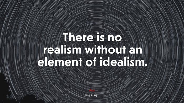 There is no realism without an element of idealism. | Henry Kissinger quote