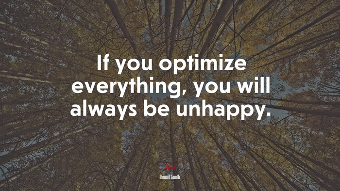 If you optimize everything, you will always be unhappy. | Donald Knuth quote