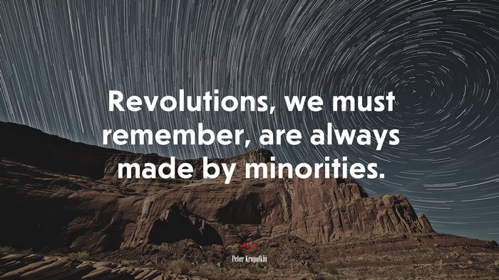 Revolutions, we must remember, are always made by minorities. | Peter Kropotkin quote