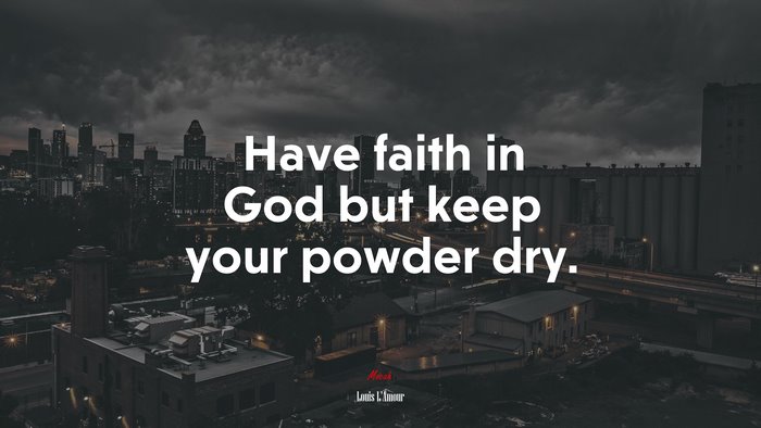 Have faith in God but keep your powder dry. | Louis LAmour quote