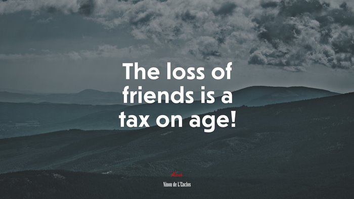 The loss of friends is a tax on age! | Ninon de LEnclos quote