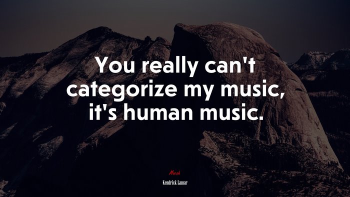 You really can’t categorize my music, it’s human music. | Kendrick Lamar quote