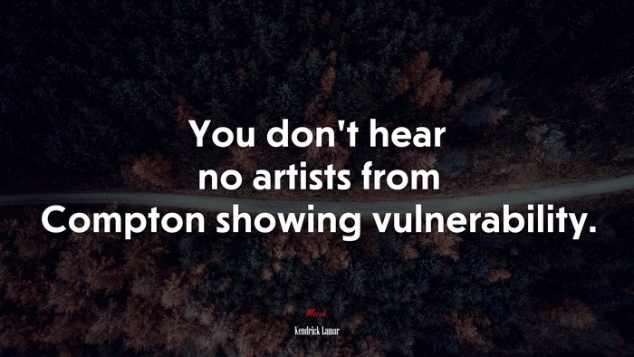 You don’t hear no artists from Compton showing vulnerability. | Kendrick Lamar quote