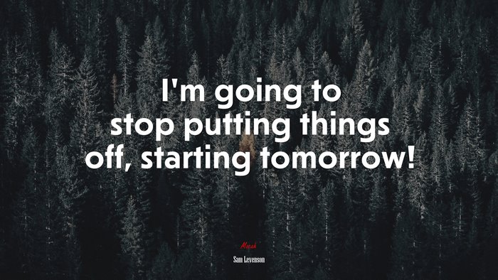 I’m going to stop putting things off, starting tomorrow! | Sam Levenson quote