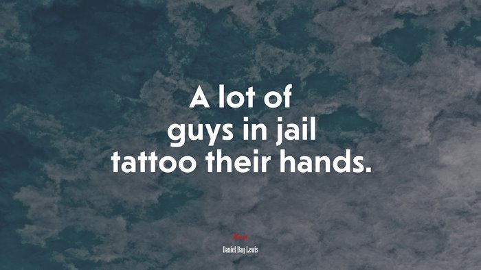A lot of guys in jail tattoo their hands. | Daniel Day-Lewis quote