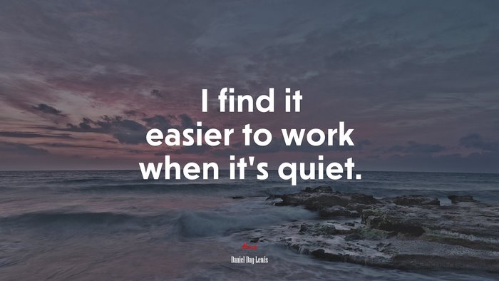 I find it easier to work when it’s quiet. | Daniel Day-Lewis quote