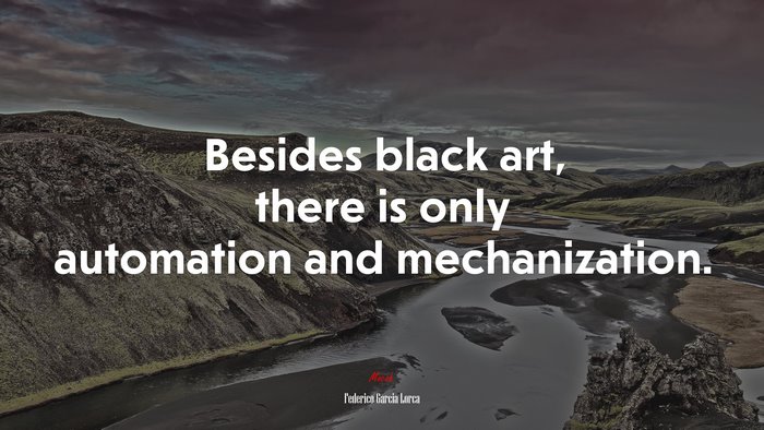Besides black art, there is only automation and mechanization. | Federico García Lorca quote