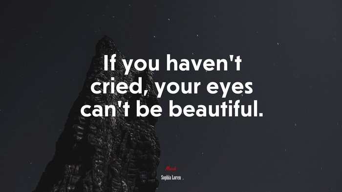 If you haven’t cried, your eyes can’t be beautiful. | Sophia Loren quote
