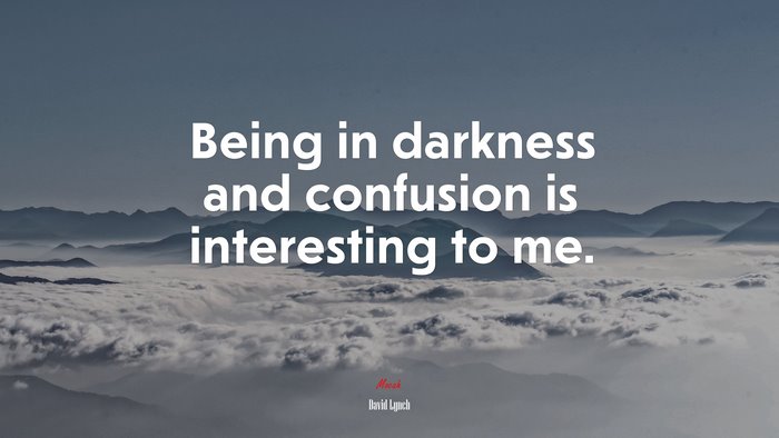 Being in darkness and confusion is interesting to me. | David Lynch quote