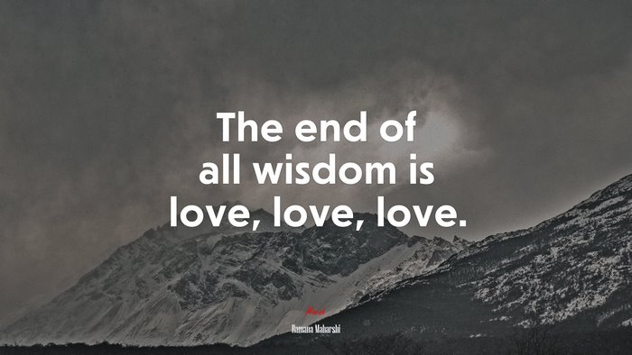 The end of all wisdom is love, love, love. | Ramana Maharshi quote
