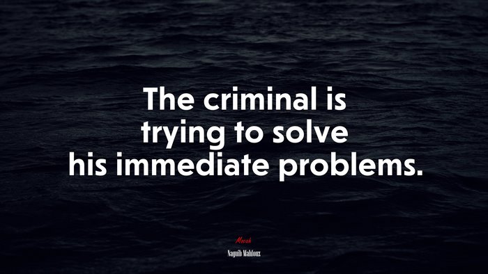 The criminal is trying to solve his immediate problems. | Naguib Mahfouz quote