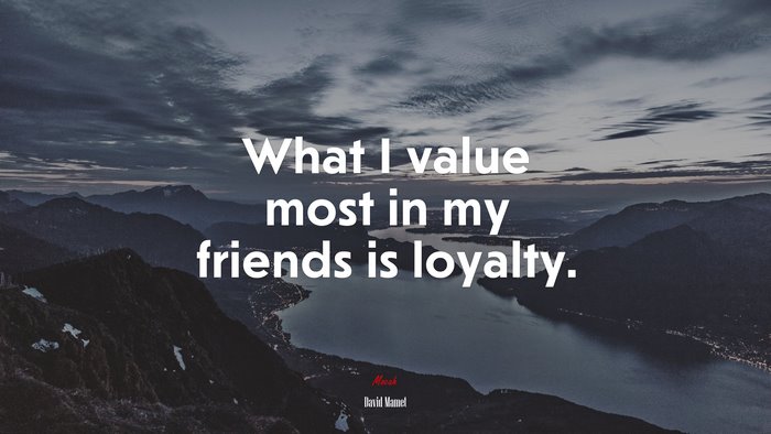 What I value most in my friends is loyalty. | David Mamet quote