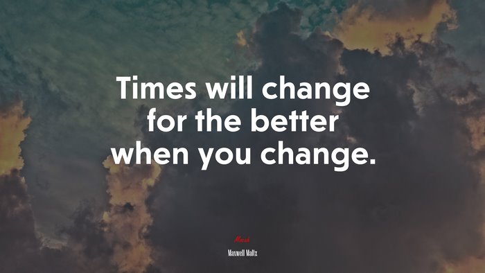Times will change for the better when you change. | Maxwell Maltz quote