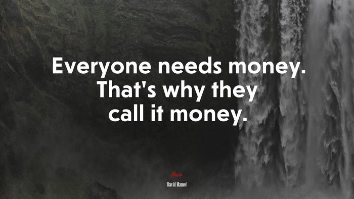Everyone needs money. That’s why they call it money. | David Mamet quote