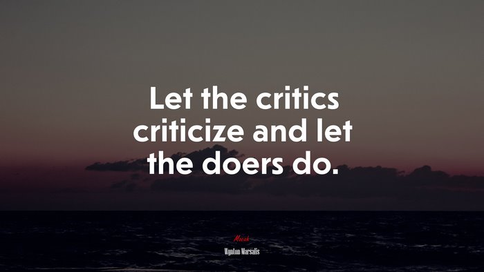 Let the critics criticize and let the doers do. | Wynton Marsalis quote