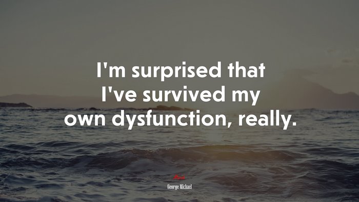 I’m surprised that I’ve survived my own dysfunction, really. | George Michael quote