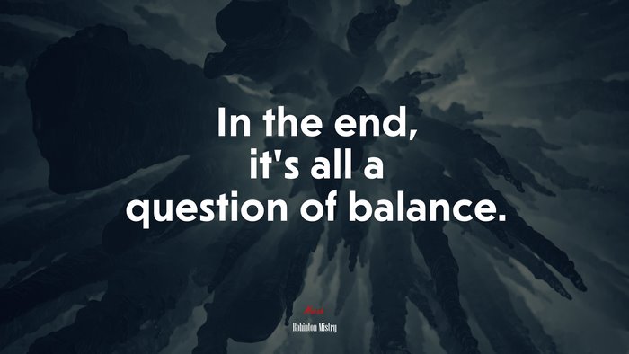 In the end, it’s all a question of balance. | Rohinton Mistry quote