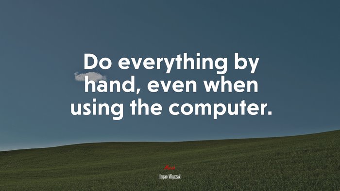 Do everything by hand, even when using the computer. | Hayao Miyazaki quote