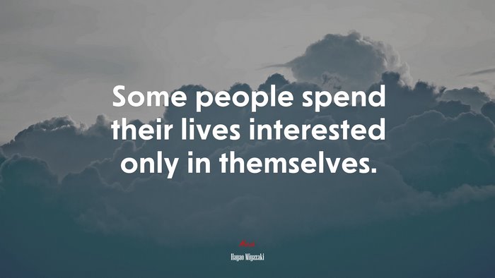 Some people spend their lives interested only in themselves. | Hayao Miyazaki quote