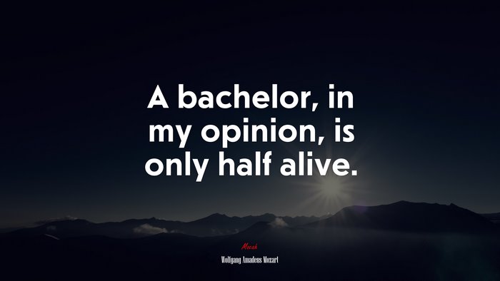 A bachelor, in my opinion, is only half alive. | Wolfgang Amadeus Mozart quote