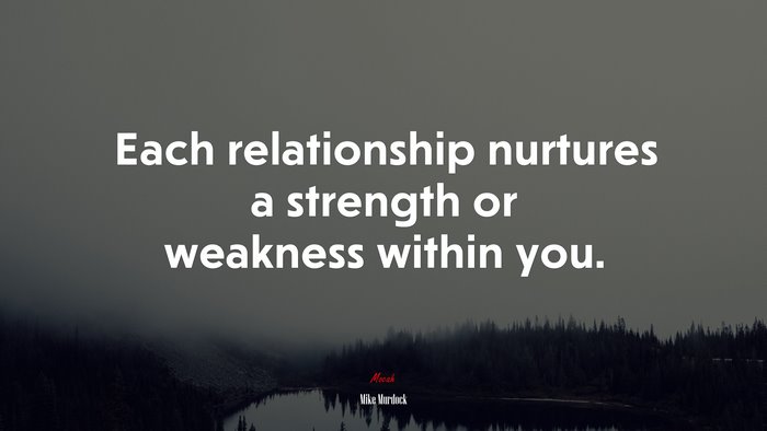 Each relationship nurtures a strength or weakness within you. | Mike Murdock quote