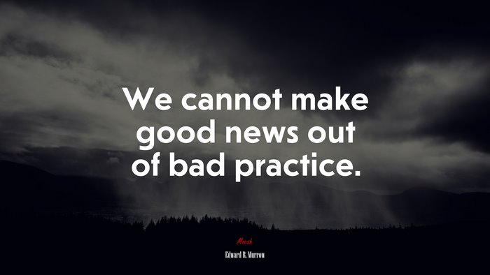 We cannot make good news out of bad practice. | Edward R. Murrow quote