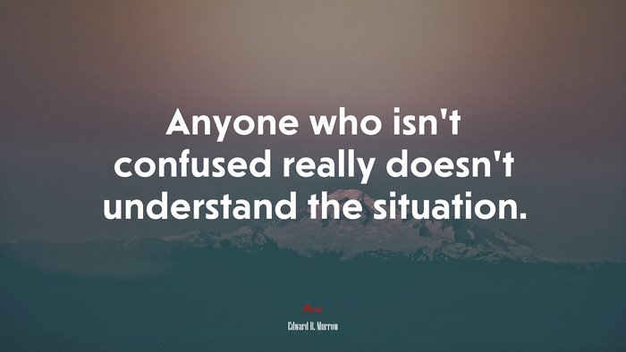 Anyone who isn’t confused really doesn’t understand the situation. | Edward R. Murrow quote