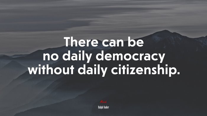 There can be no daily democracy without daily citizenship. | Ralph Nader quote