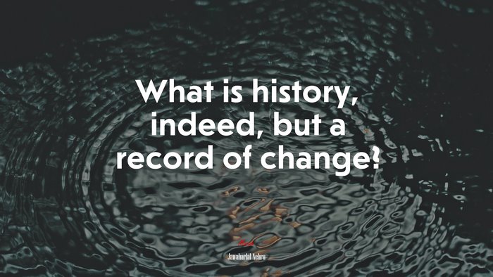 What is history, indeed, but a record of change? | Jawaharlal Nehru quote