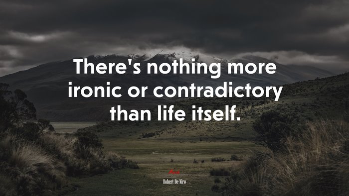 There’s nothing more ironic or contradictory than life itself. | Robert De Niro quote