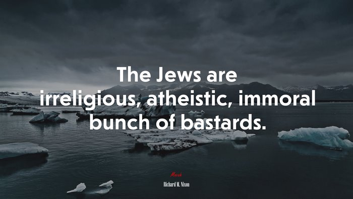 The Jews are irreligious, atheistic, immoral bunch of bastards. | Richard M. Nixon quote