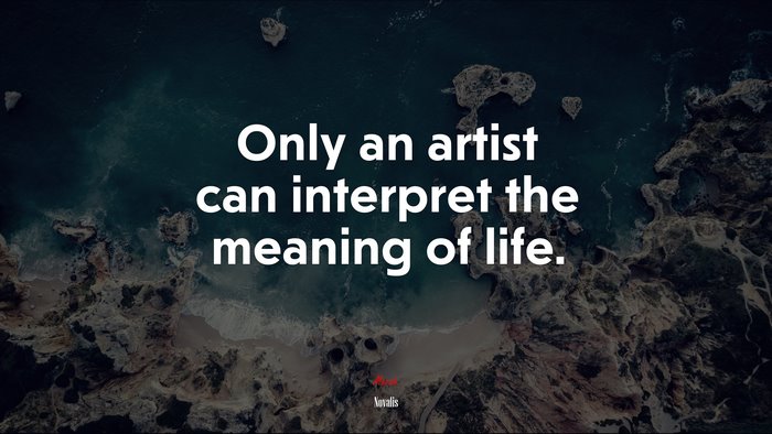 Only an artist can interpret the meaning of life. | Novalis quote