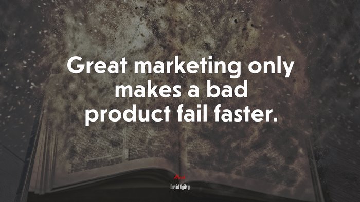 Great marketing only makes a bad product fail faster. | David Ogilvy quote