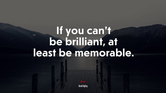 If you can’t be brilliant, at least be memorable. | David Ogilvy quote