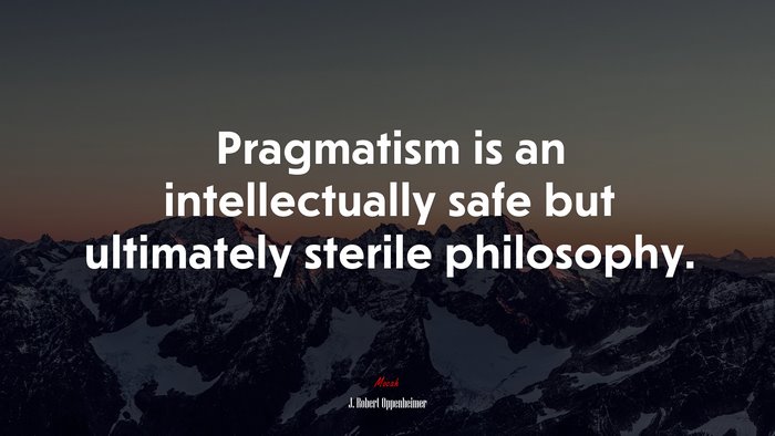 Pragmatism is an intellectually safe but ultimately sterile philosophy. | J. Robert Oppenheimer quote