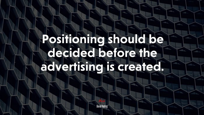 Positioning should be decided before the advertising is created. | David Ogilvy quote