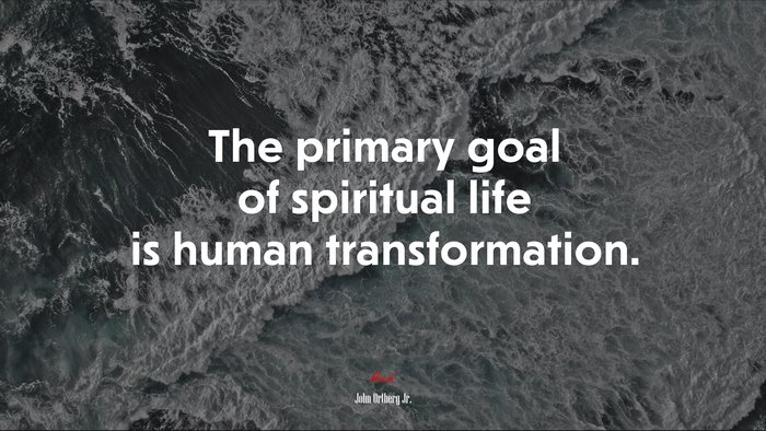 The primary goal of spiritual life is human transformation. | John Ortberg Jr. quote