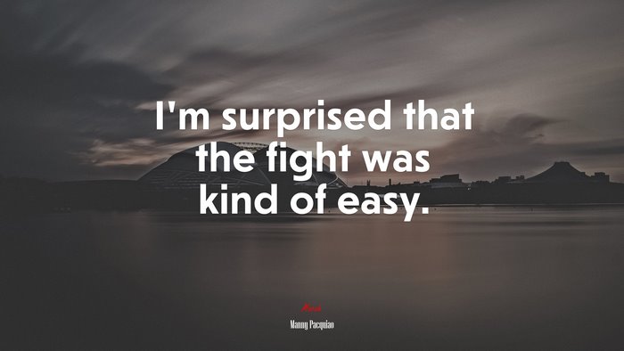 I’m surprised that the fight was kind of easy. | Manny Pacquiao quote