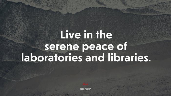 Live in the serene peace of laboratories and libraries. | Louis Pasteur quote
