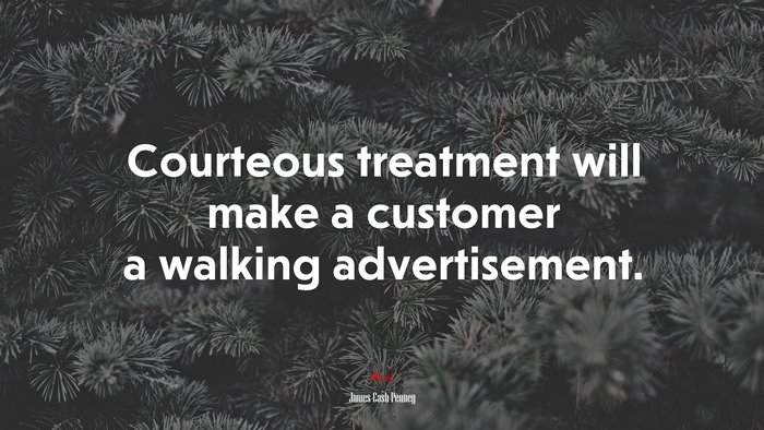 Courteous treatment will make a customer a walking advertisement. | James Cash Penney quote