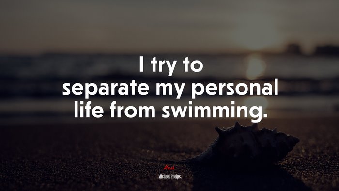 I try to separate my personal life from swimming. | Michael Phelps quote