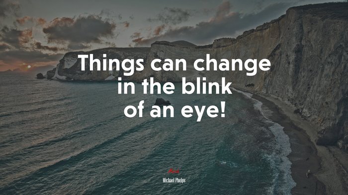 Things can change in the blink of an eye! | Michael Phelps quote