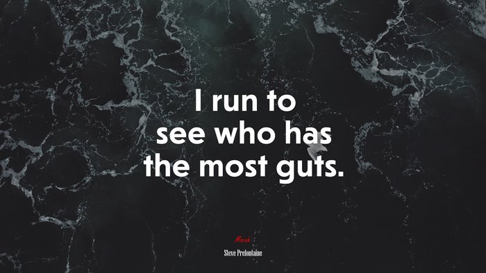I run to see who has the most guts. | Steve Prefontaine quote