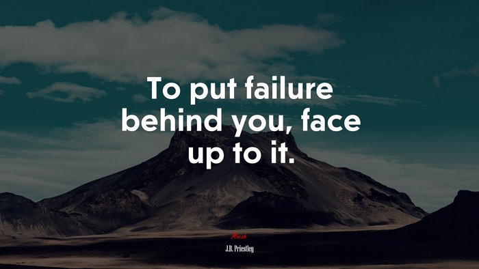 To put failure behind you, face up to it. | J.B. Priestley quote