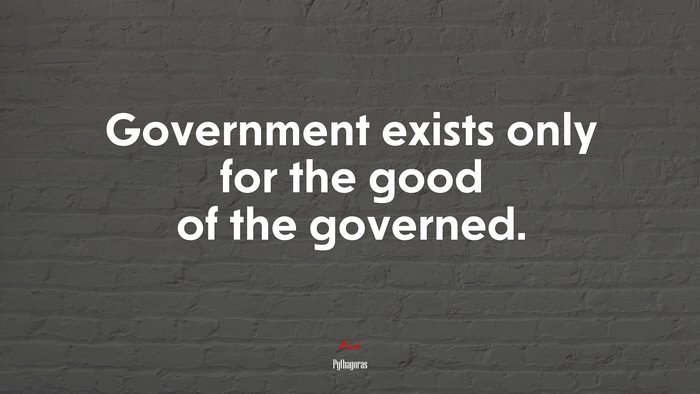 Government exists only for the good of the governed. | Pythagoras quote