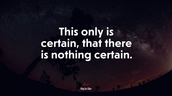 This only is certain, that there is nothing certain. | Pliny the Elder quote