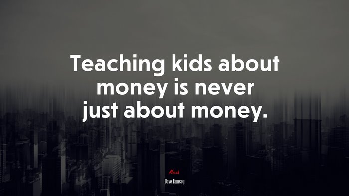 Teaching kids about money is never just about money. | Dave Ramsey quote